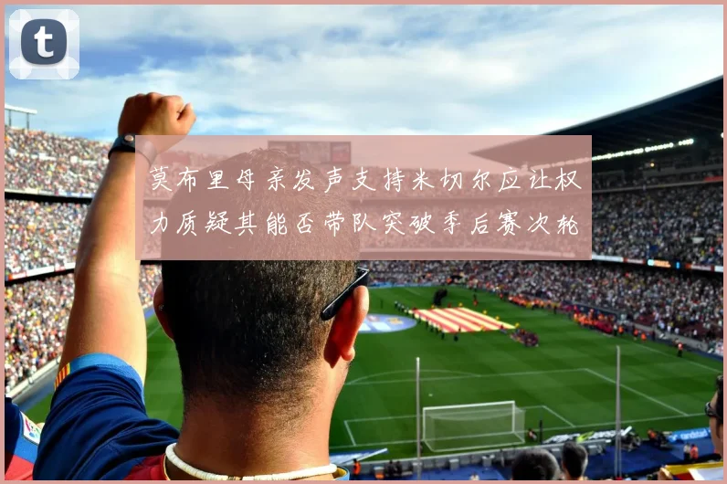 莫布里母亲发声支持米切尔应让权力质疑其能否带队突破季后赛次轮