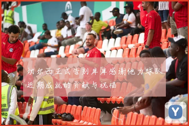 切尔西正式告别库库感谢他为球队近期成就的贡献与祝福
