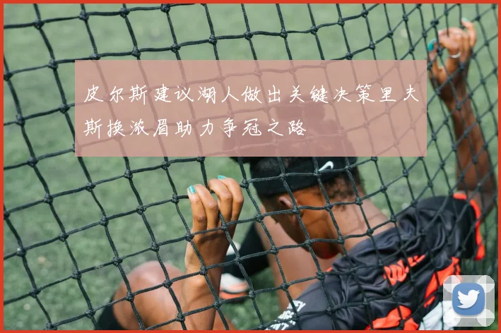 皮尔斯建议湖人做出关键决策里夫斯换浓眉助力争冠之路