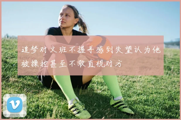 追梦对文班不握手感到失望认为他被操控甚至不敢直视对方