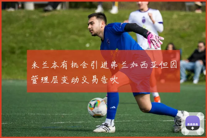 米兰本有机会引进弗兰加西亚但因管理层变动交易告吹
