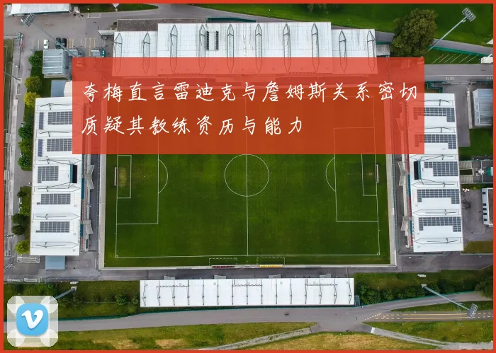 夸梅直言雷迪克与詹姆斯关系密切质疑其教练资历与能力