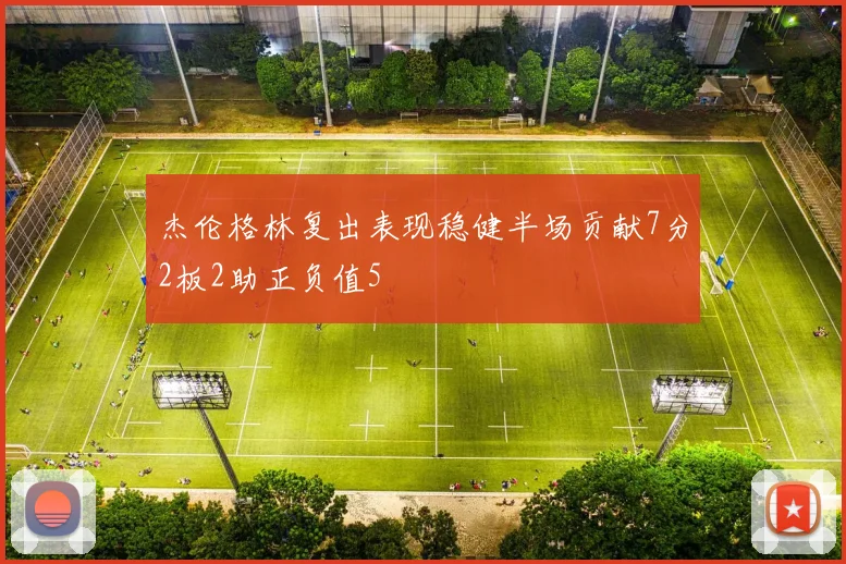杰伦格林复出表现稳健半场贡献7分2板2助正负值5