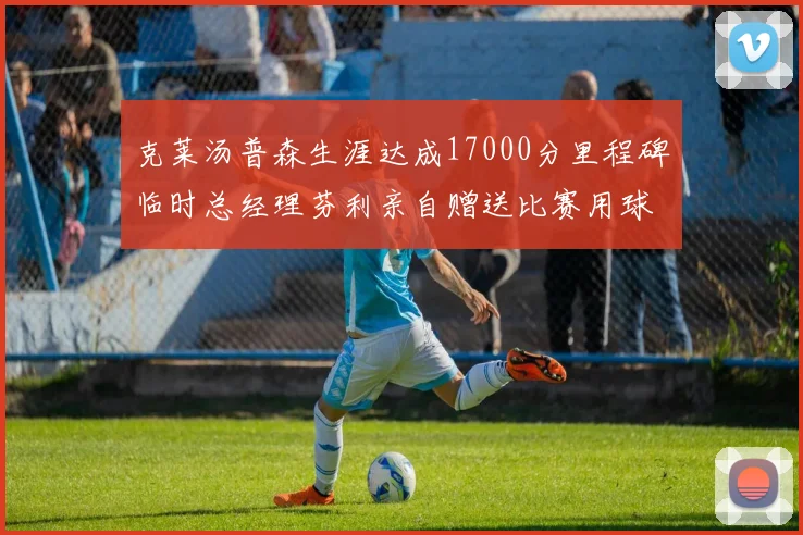 克莱汤普森生涯达成17000分里程碑临时总经理芬利亲自赠送比赛用球